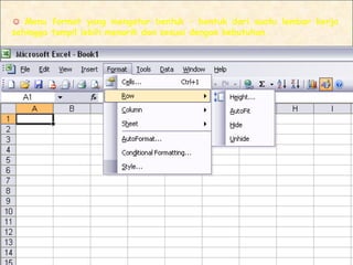 ☺ Menu format yang mengatur bentuk – bentuk dari suatu lembar kerja
sehingga tampil lebih menarik dan sesuai dengan kebutuhan.
 