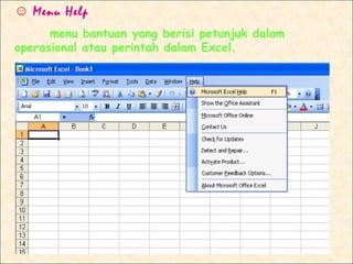 ☺ Menu Help
      menu bantuan yang berisi petunjuk dalam
operasional atau perintah dalam Excel.
 
