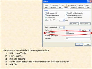 j. Menentukan lokasi default penyimpanan data
     1. Klik menu Tools
     2. Pilih Options
     3. Klik tab general
     4. Pada kotak default file location tentukan file akan disimpan
     5. Klik OK
 