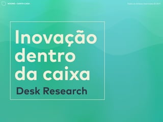 NOONE + SANTA CASA
Desk Research
Inovação
dentro
da caixa
Todos os direitos reservados © 2017
 
