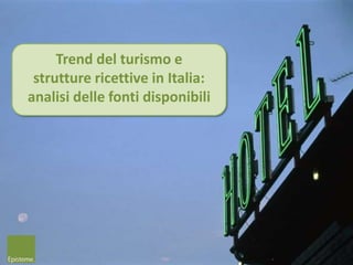Trend del turismo e
strutture ricettive in Italia:
analisi delle fonti disponibili
 