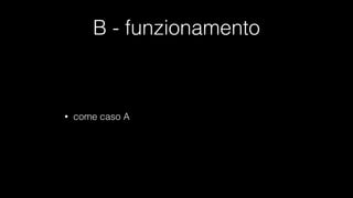 B - funzionamento
• come caso A
 