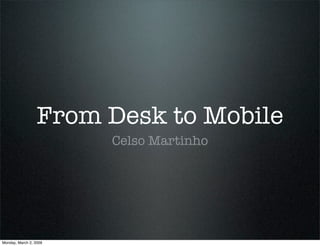 From Desk to Mobile
                        Celso Martinho




Monday, March 2, 2009
 
