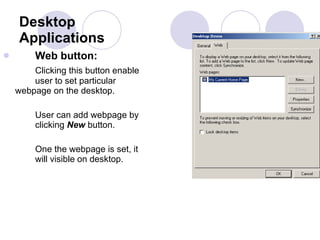 Desktop Applications Web button:    Clicking this button enable  user to set particular  webpage on the desktop.  User can add webpage by  clicking  New  button.  One the webpage is set, it  will visible on desktop.  