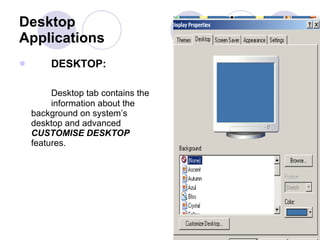 Desktop Applications DESKTOP:   Desktop tab contains the  information about the  background on system’s  desktop and advanced  CUSTOMISE DESKTOP   features.  