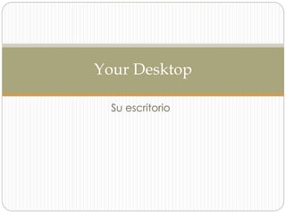 Su escritorio
Your Desktop
 