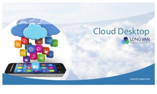Cloud Desktop
www.longvan.net
 