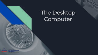 The Desktop
Computer
 