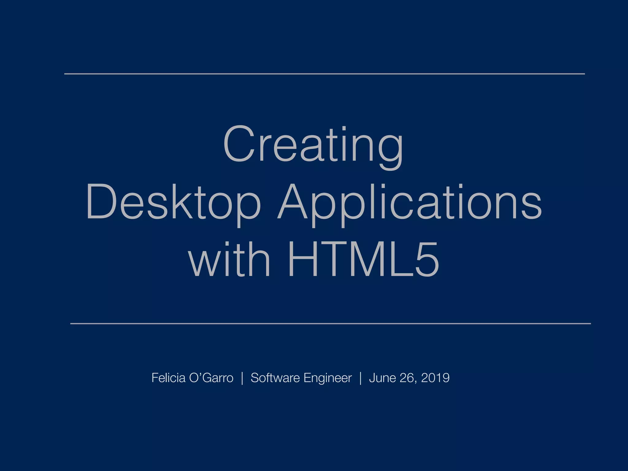 Creating Desktop Applications with HTML5 Felicia O’Garro | Software Engineer | June 26, 2019 