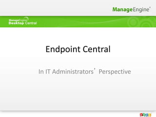 Endpoint Central
In IT Administrators’ Perspective
 