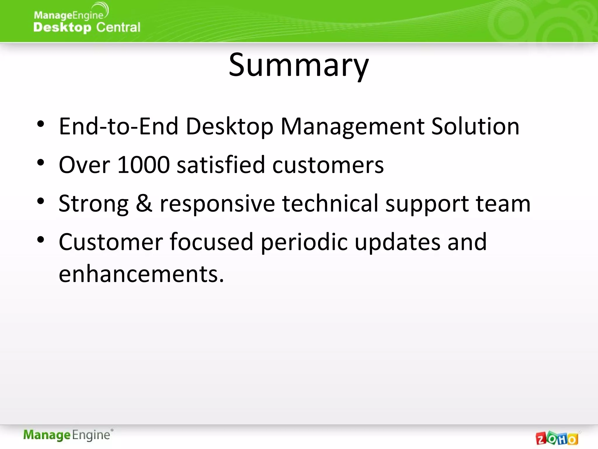Summary
• End-to-End Desktop Management Solution
• Over 1000 satisfied customers
• Strong & responsive technical support team
• Customer focused periodic updates and
enhancements.
 