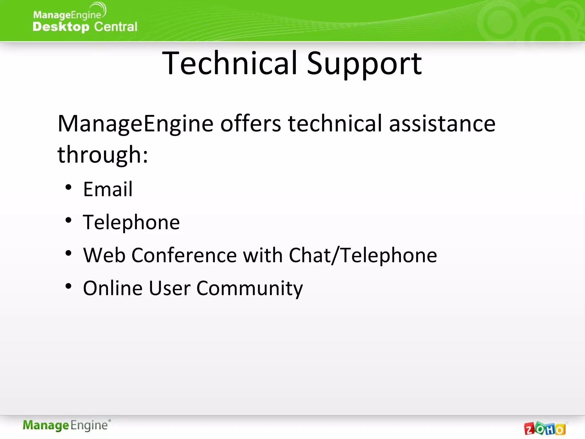 Technical Support
ManageEngine offers technical assistance
through:
• Email
• Telephone
• Web Conference with Chat/Telephone
• Online User Community
 