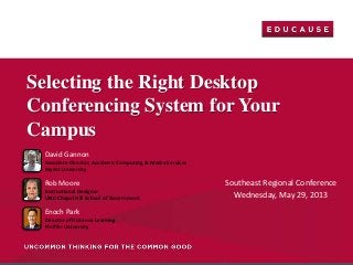 Southeast Regional Conference
Wednesday, May 29, 2013
Selecting the Right Desktop
Conferencing System for Your
Campus
David Gannon
Associate Director, Academic Computing & Media Services
Bryant University
Rob Moore
Instructional Designer
UNC-Chapel Hill School of Government
Enoch Park
Director of Distance Learning
Pfeiffer University
 
