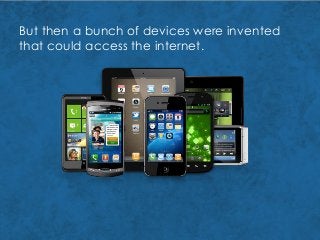 But then a bunch of devices were invented
that could access the internet.
 