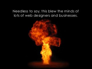 Needless to say, this blew the minds of
lots of web designers and businesses.
 