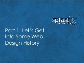 Part 1: Let’s Get
Into Some Web
Design History
 