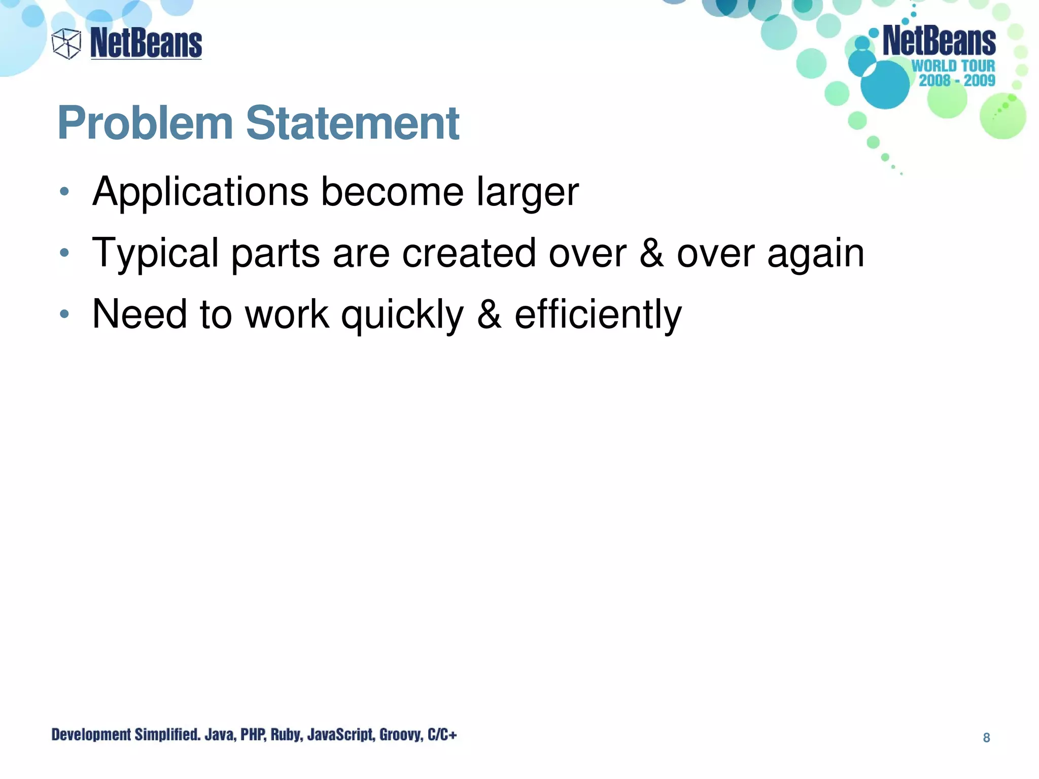 Problem Statement
• Applications become larger
• Typical parts are created over & over again
• Need to work quickly & efficiently




                                                8
 