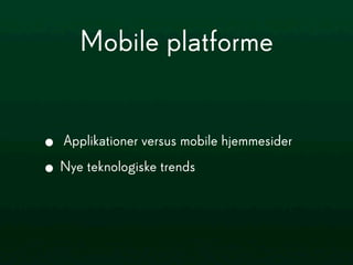 Mobile platforme


• Applikationer versus mobile hjemmesider
• Nye teknologiske trends
 
