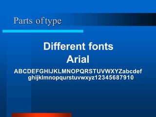 Different fonts
Arial
ABCDEFGHIJKLMNOPQRSTUVWXYZabcdef
ghijklmnopqurstuvwxyz12345687910
Parts of type
 