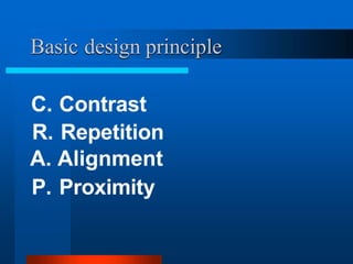 Basic design principle
C. Contrast
R. Repetition
A. Alignment
P. Proximity
 
