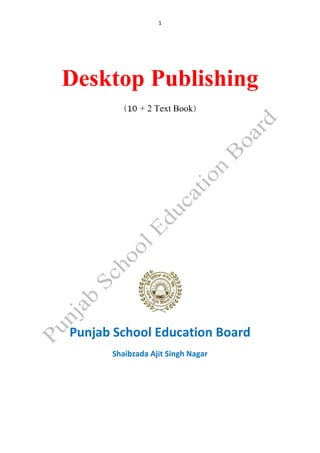 1
Desktop Publishing
+ 2 Text Book
Punjab School Education Board
Shaibzada Ajit Singh Nagar
 