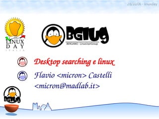 28/10/06 - linuxday




Desktop searching e linux
Flavio <micron> Castelli
<micron@madlab.it>
 
