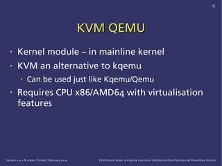 15




                                               KVM QEMU
   •    Kernel module – in mainline kernel
   •    KVM an a...