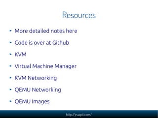 Resources
More detailed notes here

Code is over at Github

KVM

Virtual Machine Manager

KVM Networking

QEMU Networking
...