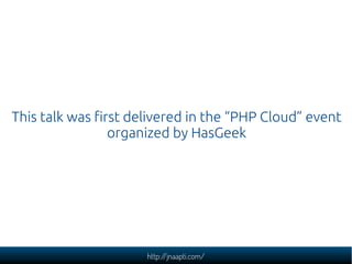 This talk was first delivered in the “PHP Cloud” event
                 organized by HasGeek




                      htt...