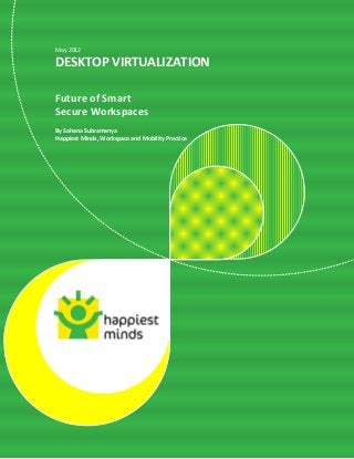 © Happiest Minds Technologies Pvt. Ltd. All Rights Reserved
May 2012
DESKTOP VIRTUALIZATION
Future of Smart
Secure Workspaces
By Sahana Subramanya
Happiest Minds, Workspace and Mobility Practice
 