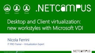 Template designed by
Desktop and Client virtualization:
new workstyles with Microsoft VDI
Nicola Ferrini
IT PRO Trainer – Virtualization Expert
 