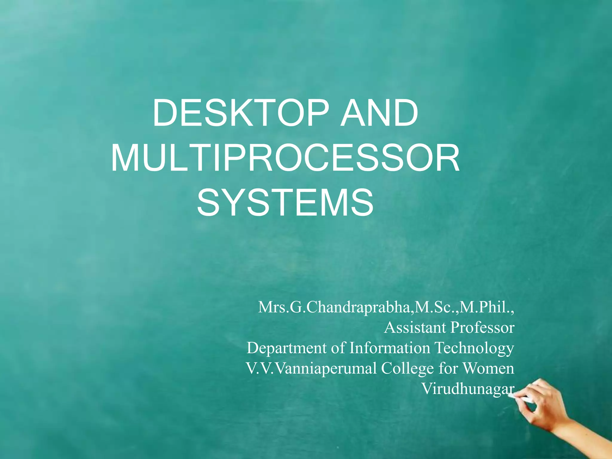 DESKTOP AND
MULTIPROCESSOR
SYSTEMS
Mrs.G.Chandraprabha,M.Sc.,M.Phil.,
Assistant Professor
Department of Information Technology
V.V.Vanniaperumal College for Women
Virudhunagar
 