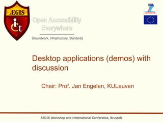 Desktop applications (demos) with
discussion

  Chair: Prof. Jan Engelen, KULeuven




  AEGIS Workshop and International Conference, Brussels
 