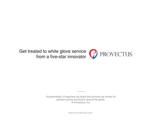 Get treated to white glove service
from a five-star innovator
www.provectus.com
A presentation of expertise we boast and services we render for
partners across the board, around the globe.
© Provectus, Inc.
 