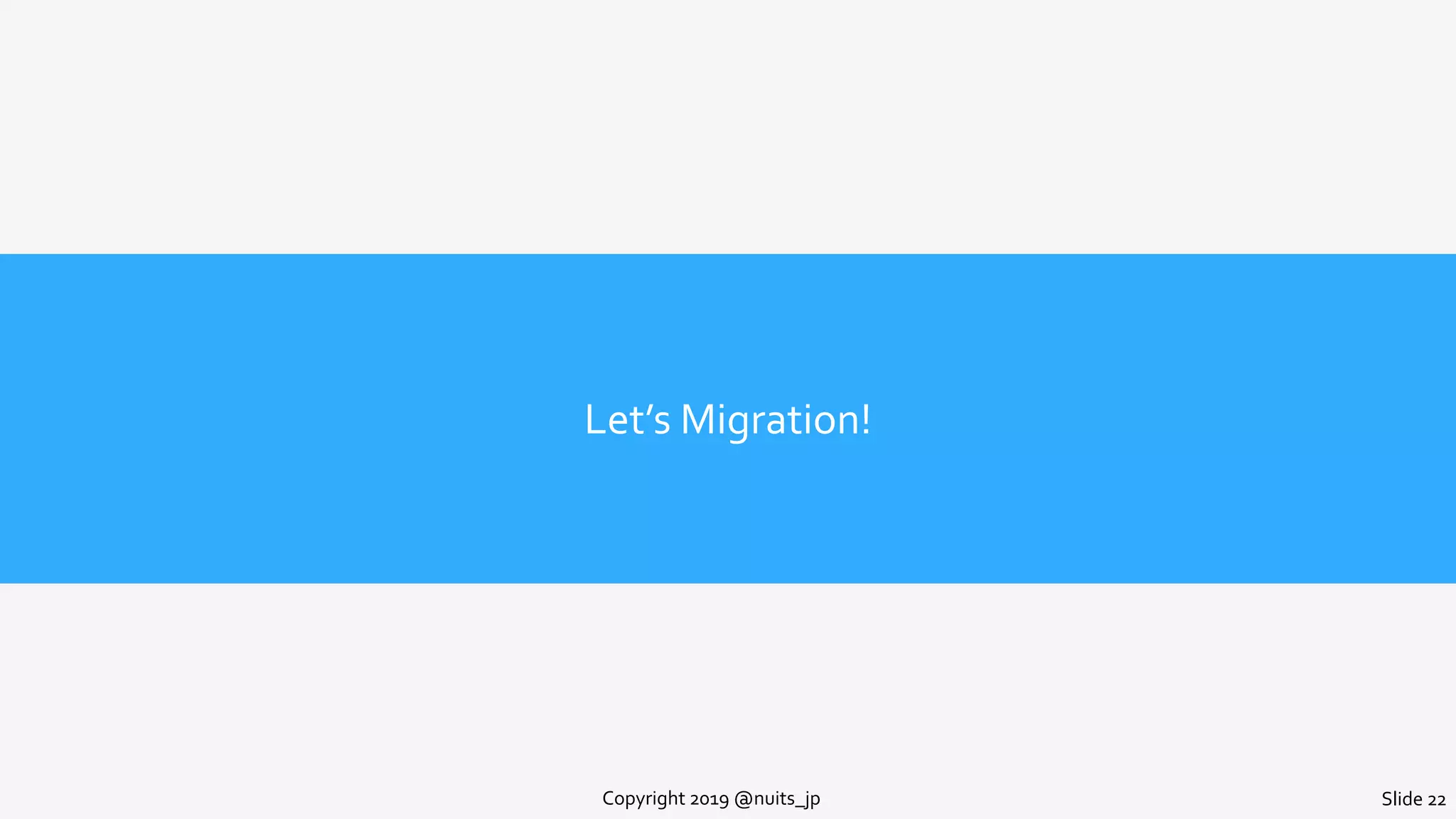Let’s Migration!
Copyright 2019 @nuits_jp Slide 22
 