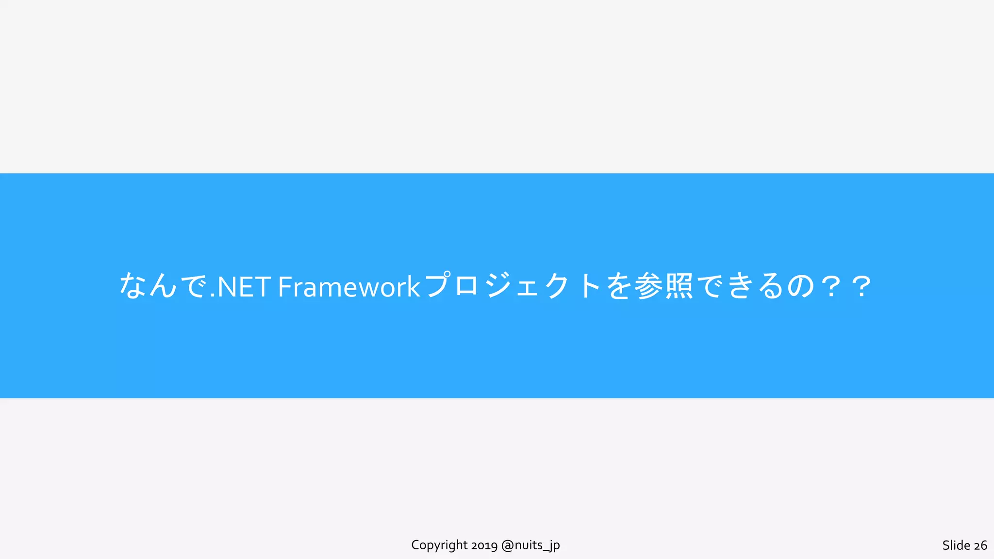 なんで.NET Frameworkプロジェクトを参照できるの？？
Copyright 2019 @nuits_jp Slide 26
 