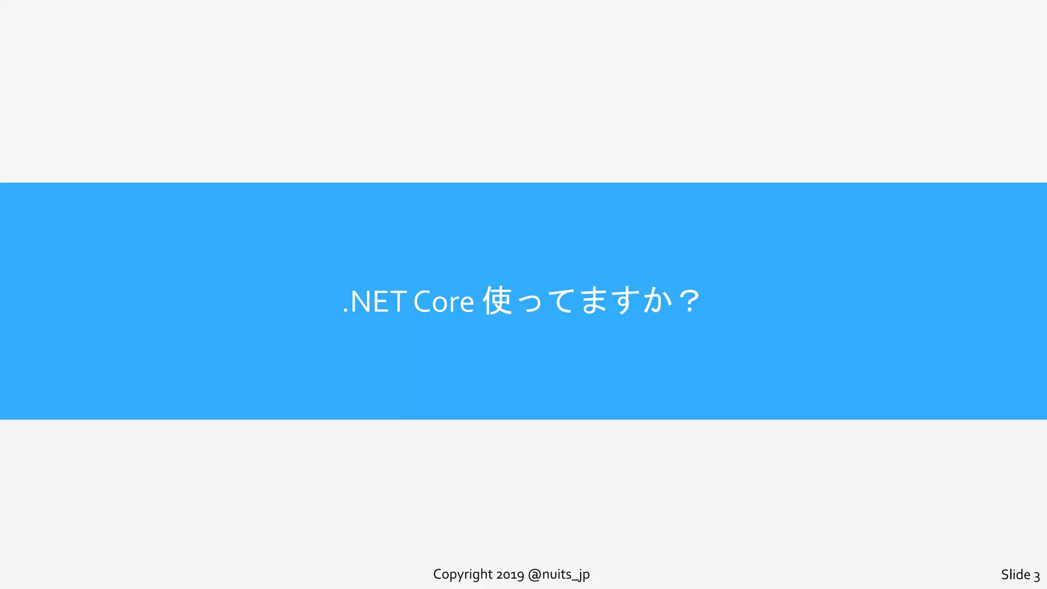 .NET Core 使ってますか？
Copyright 2019 @nuits_jp Slide 3
 