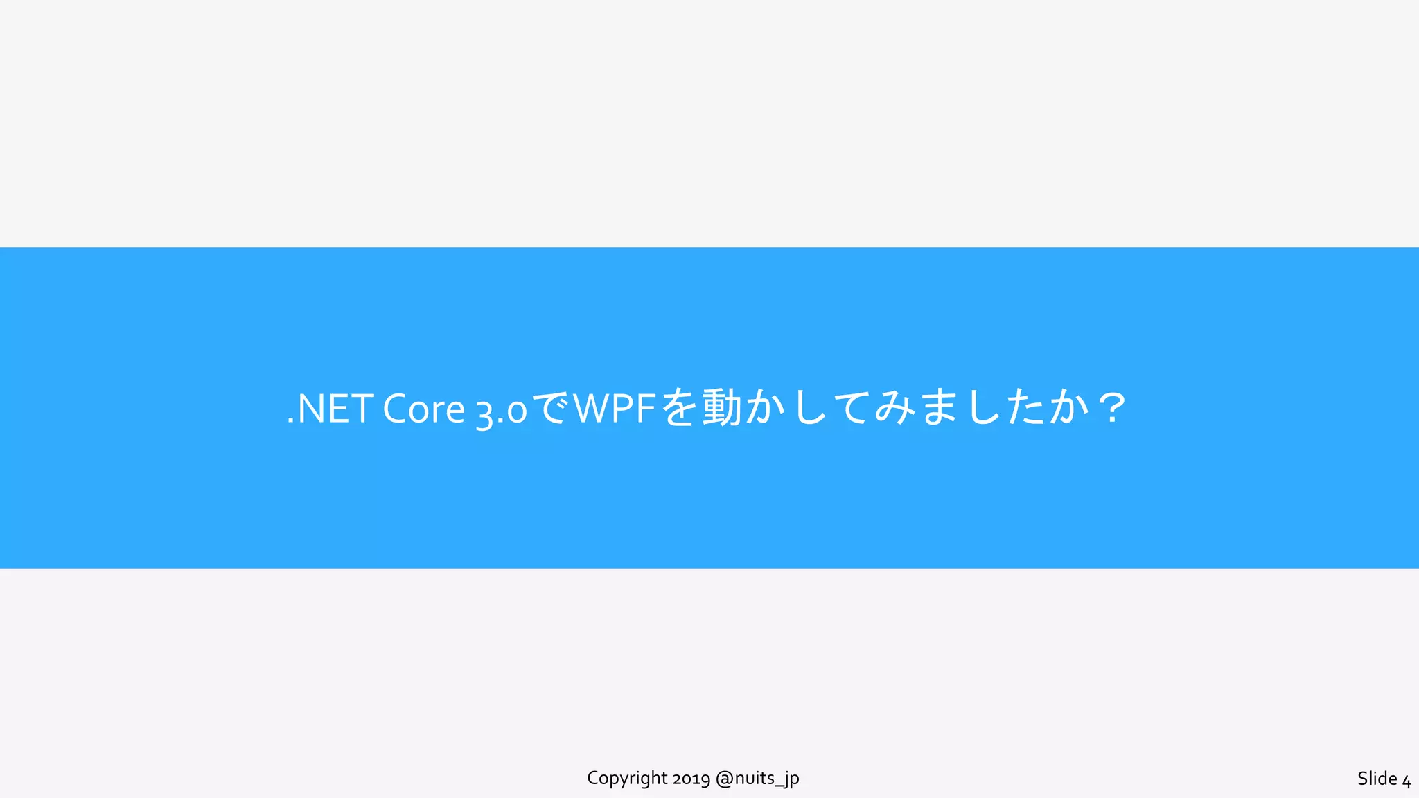 .NET Core 3.0でWPFを動かしてみましたか？
Copyright 2019 @nuits_jp Slide 4
 