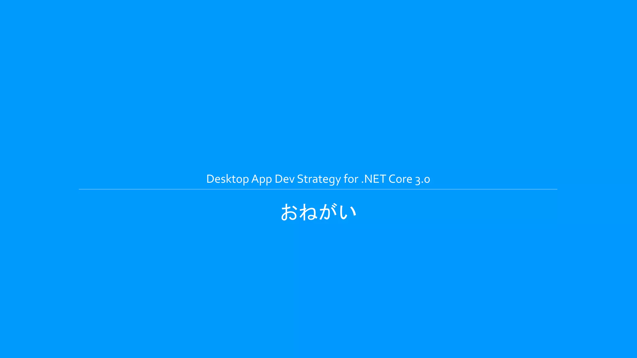 Desktop App Dev Strategy for .NET Core 3.0
おねがい
 