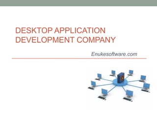 DESKTOP APPLICATION
DEVELOPMENT COMPANY
              Enukesoftware.com
 