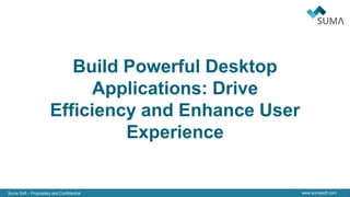 Suma Soft – Proprietary and Confidential www.sumasoft.com
Build Powerful Desktop
Applications: Drive
Efficiency and Enhance User
Experience
 