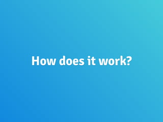 How does it work?
 