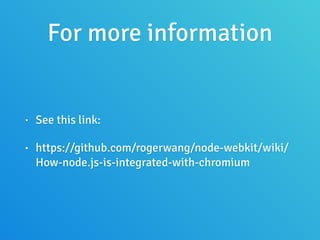 For more information
• See this link:
• https://github.com/rogerwang/node-webkit/wiki/
How-node.js-is-integrated-with-chromium
 