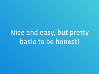 Nice and easy, but pretty
basic to be honest!
 