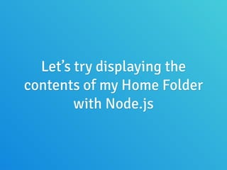 Let’s try displaying the
contents of my Home Folder
with Node.js
 