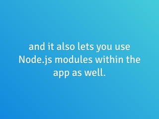 and it also lets you use
Node.js modules within the
app as well.
 