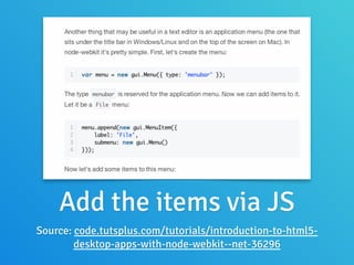 Add the items via JS
Source: code.tutsplus.com/tutorials/introduction-to-html5-
desktop-apps-with-node-webkit--net-36296
 