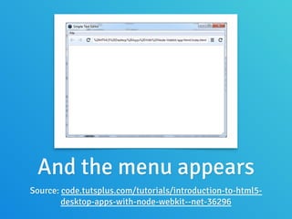 And the menu appears
Source: code.tutsplus.com/tutorials/introduction-to-html5-
desktop-apps-with-node-webkit--net-36296
 