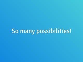 So many possibilities!
 