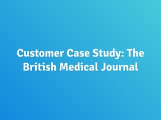 Customer Case Study: The
British Medical Journal
 